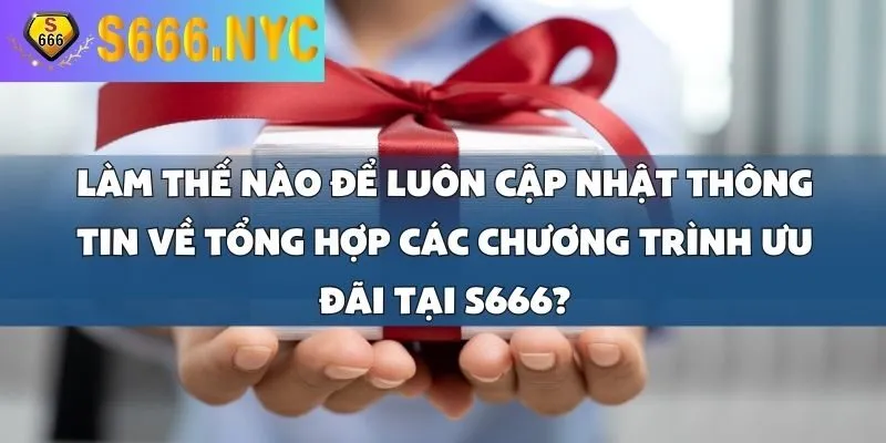 Cập Nhật Tổng Hợp Các Chương Trình Ưu Đãi Hot Nhất Tại S666